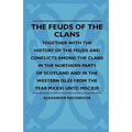 The Feuds Of The Clans - Together With The History Of The Feuds And Conflicts Among The Clans In The Northern Parts Of Scotland And In The Western Isl
