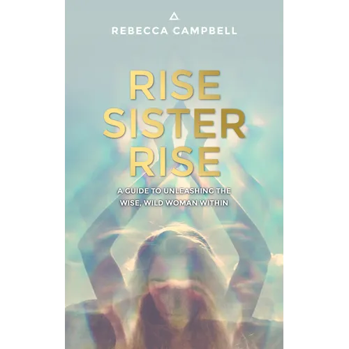 Rise Sister Rise: A Guide to Unleashing the Wise, Wild Woman Within