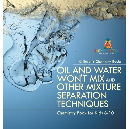 Oil and Water Won't Mix and Other Mixture Separation Techniques - Chemistry Book for Kids 8-10 Children's Chemistry Books - Hardcover