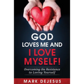 God Loves Me and I Love Myself!: Overcoming the Resistance to Loving Yourself