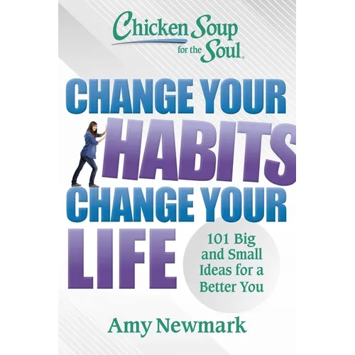 Chicken Soup for the Soul: Change Your Habits, Change Your Life: 101 Big and Small Ideas for a Better You