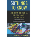 50 Things to Know about Being a Preschool Teacher: Lessons Taught Through Experience