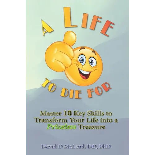 A Life to Die For: Master 10 Key Skills to Transform Your Life into a Priceless Treasure