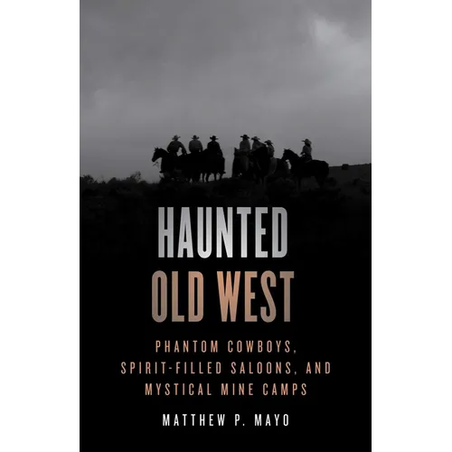 Haunted Old West: Phantom Cowboys, Spirit-Filled Saloons, and Mystical Mine Camps