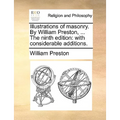Illustrations of Masonry. by William Preston, ... the Ninth Edition: With Considerable Additions.