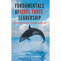 Fundamentals of Level Three Leadership: How to Become an Effective Executive