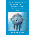 Life Is the Ceremony: How We Live It Is the Ritual - The Journey of a Feminine Shaman - Paperback