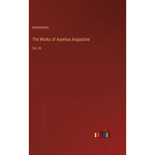 The Works of Aurelius Augustine: Vol. III