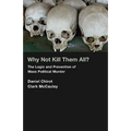 Why Not Kill Them All?: The Logic and Prevention of Mass Political Murder