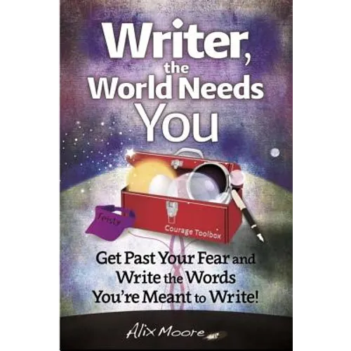Writer, the World Needs You: Get Past Fear and Write the Words Your're Meant to Write