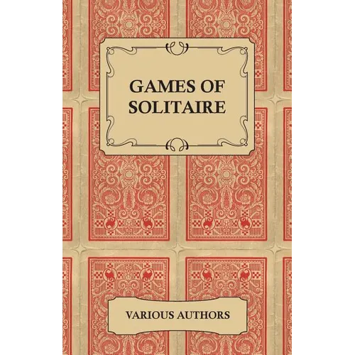 Games of Solitaire - A Collection of Historical Books on the Variations of the Card Game Solitaire