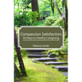 Compassion Satisfaction: : 50 Steps to Healthy Caregiving