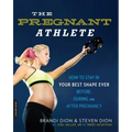The Pregnant Athlete: How to Stay in Your Best Shape Ever -- Before, During, and After Pregnancy