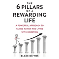 The 6 Pillars Of A Rewarding Life: A Powerful Approach To Taking Action And Living With Direction