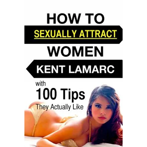 How to Sexually Attract Women: ...with 100 Tips they Actually Like