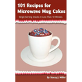 101 Recipes for Microwave Mug Cakes: Single-Serving Snacks in Less Than 10 Minutes
