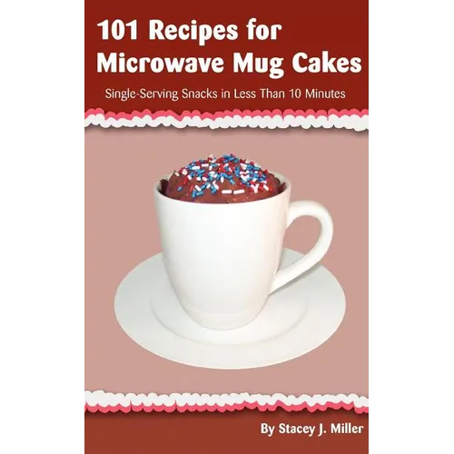 101 Recipes for Microwave Mug Cakes: Single-Serving Snacks in Less Than 10 Minutes
