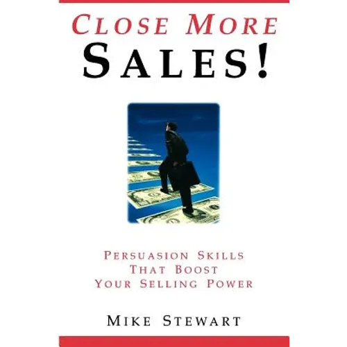 Close More Sales! Persuasion Skills That Boost Your Selling Power