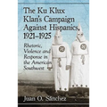 The Ku Klux Klan's Campaign Against Hispanics, 1921-1925: Rhetoric, Violence and Response in the American Southwest