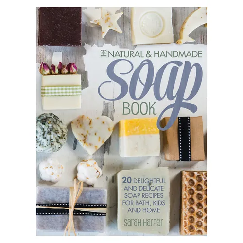 The Natural and Handmade Soap Book: 20 Delightful and Delicate Soap Recipes for Bath, Kids and Home