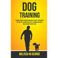 Dog Training: Ultimate Guide To Understand How To Raise The Obedient Pet And Get Lessons For Puppy Training And Have A Well-behaved Perfect Dog