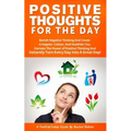 Positive Thoughts for the Day: Banish Negative Thinking and Create a Happier, Calmer, and Healthier You. Harness the Power of Positive Thinking and I