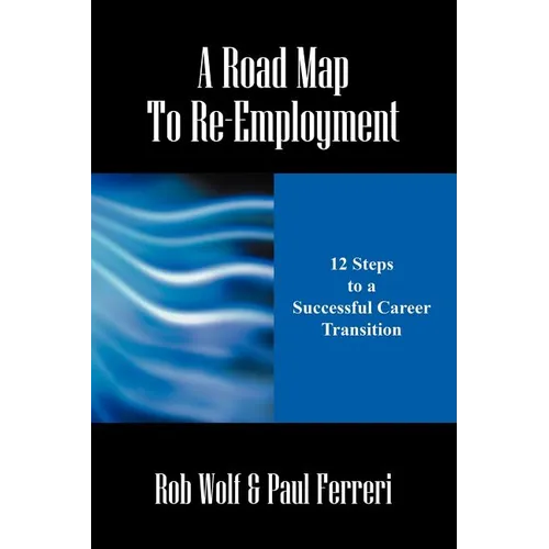A Road Map to Re-Employment: 12 Steps to a Successful Career Transition