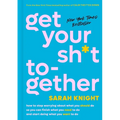 Get Your Sh*t Together: How to Stop Worrying about What You Should Do So You Can Finish What You Need to Do and Start Doing What You Want to Do