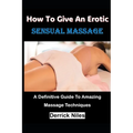 How To Give An Erotic Sensual Massage: A Definitive Guide To Amazing Massage Techniques