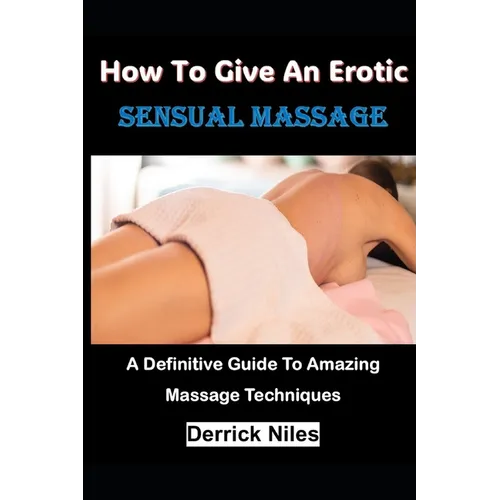 How To Give An Erotic Sensual Massage: A Definitive Guide To Amazing Massage Techniques