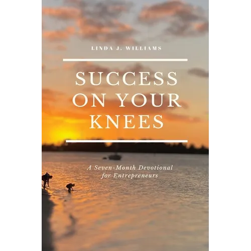 Success On Your Knees-A Seven-Month Devotional for Entrepreneurs