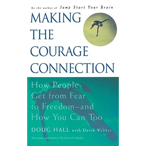 Making the Courage Connection: How People Get from Fear to Freedom and How You Can Too