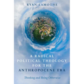A Radical Political Theology for the Anthropocene Era