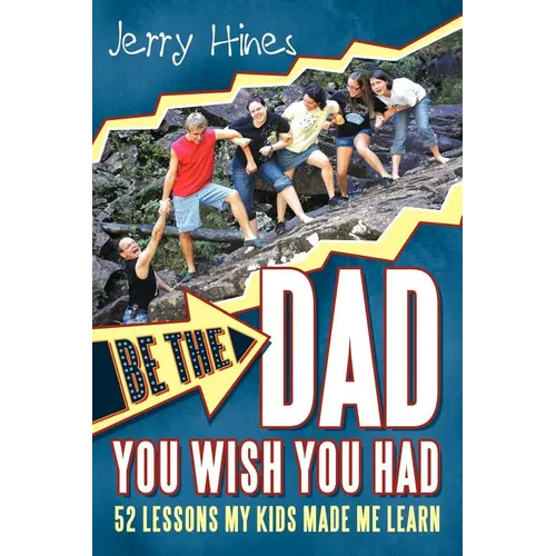 Be the Dad You Wish You Had!: 52 Lessons My Kids Made Me Learn