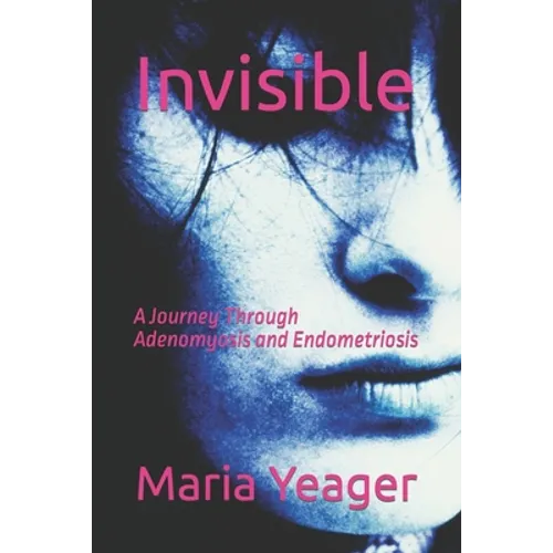 Invisible: A Journey Through Adenomyosis and Endometriosis