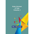 Kate Vernon: A Tale. Volume. I