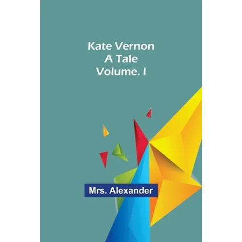 Kate Vernon: A Tale. Volume. I