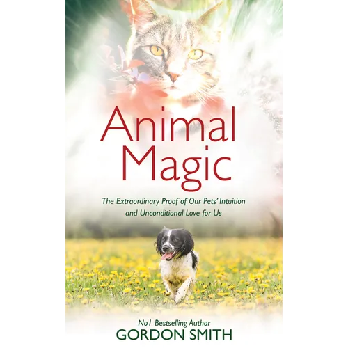 Animal Magic: The Extraordinary Proof of Our Pets' Intuition and Unconditional Love for Us