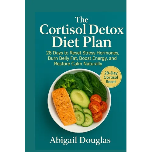 The Cortisol Detox Diet Plan: 28 Days to Reset Stress Hormones, Burn Belly Fat, Boost Energy, and Restore Calm Naturally