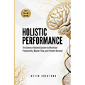 Holistic Performance: The Science-Backed System to Maximize Productivity, Master Flow, and Prevent Burnout