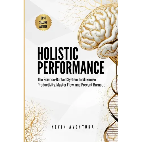 Holistic Performance: The Science-Backed System to Maximize Productivity, Master Flow, and Prevent Burnout