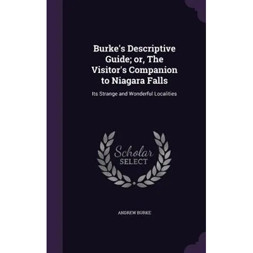 Burke's Descriptive Guide; or, The Visitor's Companion to Niagara Falls: Its Strange and Wonderful Localities