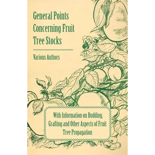General Points Concerning Fruit Tree Stocks - With Information on Budding, Grafting and Other Aspects of Fruit Tree Propagation