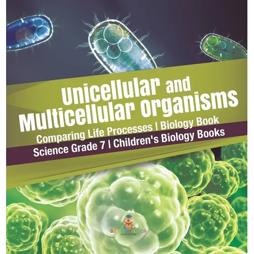 Unicellular and Multicellular Organisms Comparing Life Processes Biology Book Science Grade 7 Children's Biology Books - Hardcover