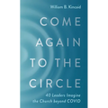Come Again to the Circle: 40 Leaders Imagine the Church Beyond Covid