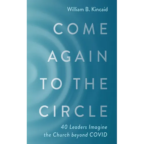 Come Again to the Circle: 40 Leaders Imagine the Church Beyond Covid