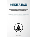 Meditation: A Methodical Strategy For Reducing Stress, Improving One's Awareness Of Oneself, Sleeping More Soundly, Managing Pain, And Improving One's