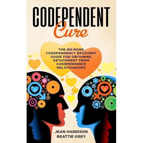 Codependent Cure: The No More Codependency Recovery Guide For Obtaining Detachment From Codependence Relationships