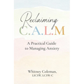 Reclaiming C.A.L.M.: A Practical Guide to Managing Anxiety