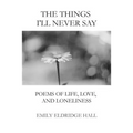The Things I'll Never Say: Poems of life, love, and loneliness